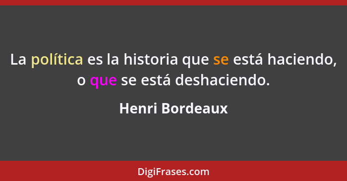 La política es la historia que se está haciendo, o que se está deshaciendo.... - Henri Bordeaux