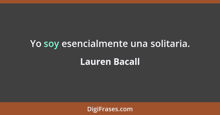 Yo soy esencialmente una solitaria.... - Lauren Bacall