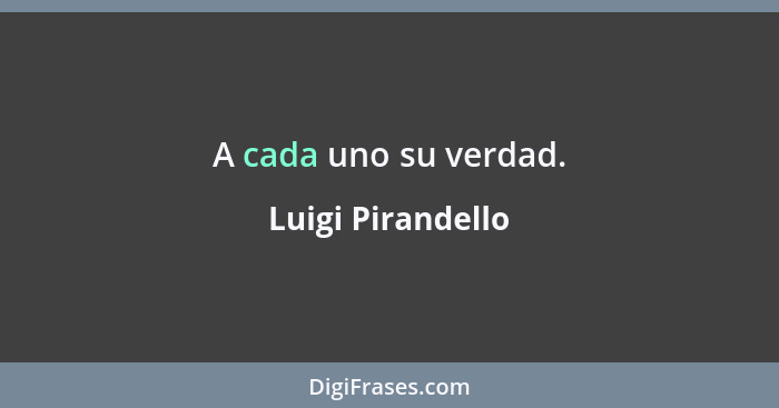 A cada uno su verdad.... - Luigi Pirandello