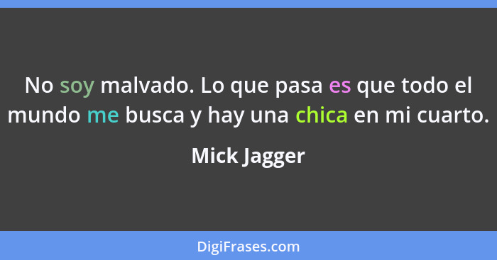 No soy malvado. Lo que pasa es que todo el mundo me busca y hay una chica en mi cuarto.... - Mick Jagger