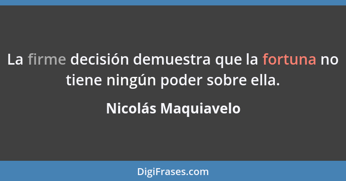 La firme decisión demuestra que la fortuna no tiene ningún poder sobre ella.... - Nicolás Maquiavelo