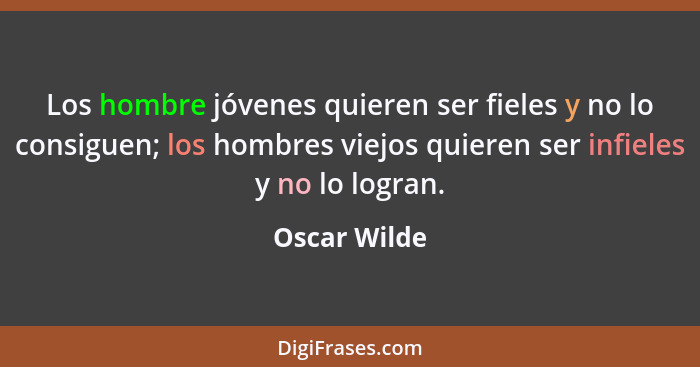 Los hombre jóvenes quieren ser fieles y no lo consiguen; los hombres viejos quieren ser infieles y no lo logran.... - Oscar Wilde