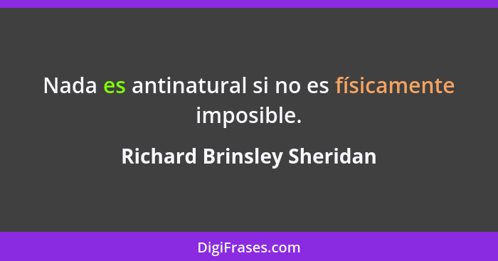 Nada es antinatural si no es físicamente imposible.... - Richard Brinsley Sheridan