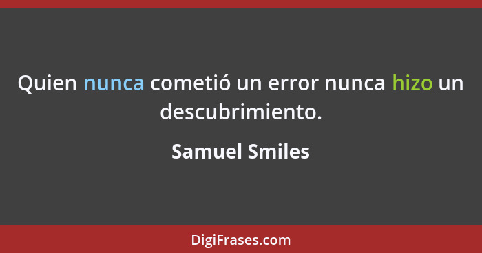 Quien nunca cometió un error nunca hizo un descubrimiento.... - Samuel Smiles