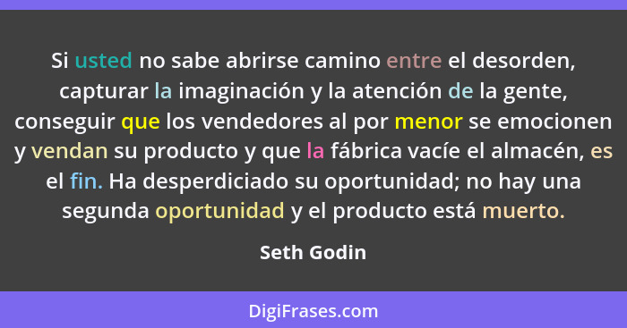 Si usted no sabe abrirse camino entre el desorden, capturar la imaginación y la atención de la gente, conseguir que los vendedores al por... - Seth Godin