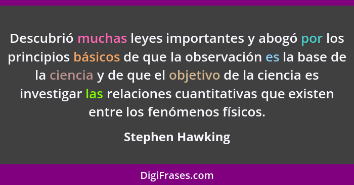 Descubrió muchas leyes importantes y abogó por los principios básicos de que la observación es la base de la ciencia y de que el obj... - Stephen Hawking