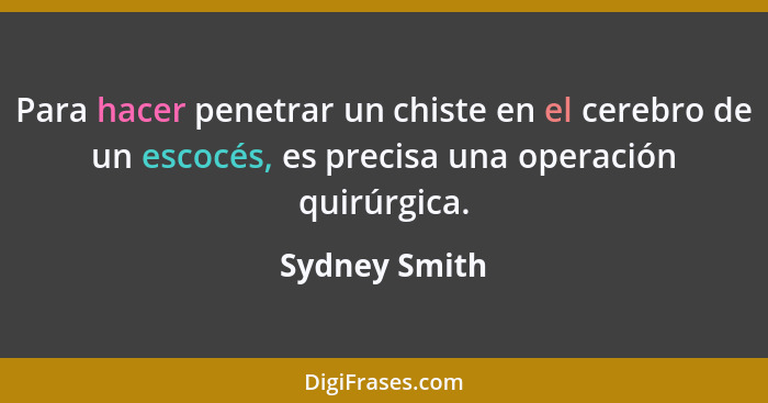 Para hacer penetrar un chiste en el cerebro de un escocés, es precisa una operación quirúrgica.... - Sydney Smith