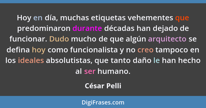 Hoy en día, muchas etiquetas vehementes que predominaron durante décadas han dejado de funcionar. Dudo mucho de que algún arquitecto se... - César Pelli