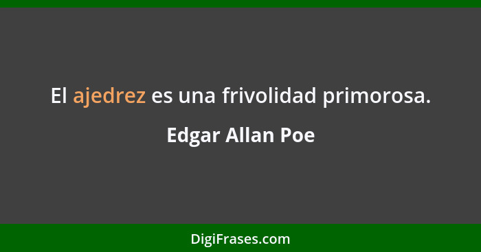 El ajedrez es una frivolidad primorosa.... - Edgar Allan Poe