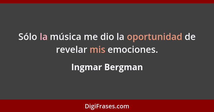 Sólo la música me dio la oportunidad de revelar mis emociones.... - Ingmar Bergman