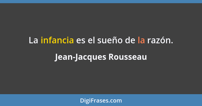 La infancia es el sueño de la razón.... - Jean-Jacques Rousseau