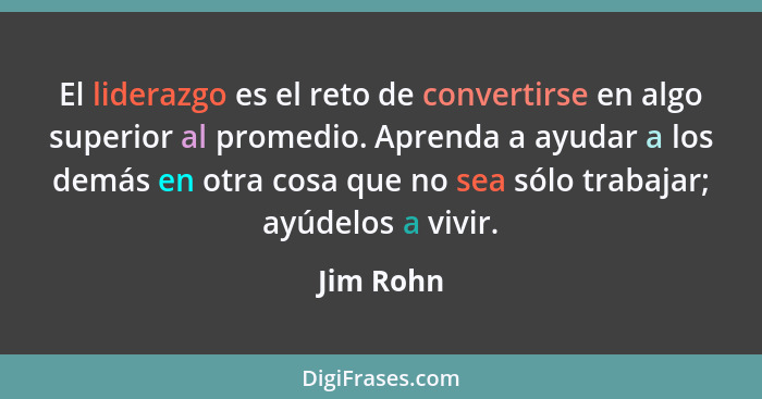 El liderazgo es el reto de convertirse en algo superior al promedio. Aprenda a ayudar a los demás en otra cosa que no sea sólo trabajar; ay... - Jim Rohn