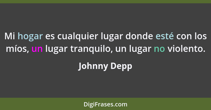 Mi hogar es cualquier lugar donde esté con los míos, un lugar tranquilo, un lugar no violento.... - Johnny Depp