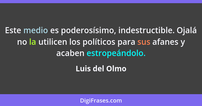 Este medio es poderosísimo, indestructible. Ojalá no la utilicen los políticos para sus afanes y acaben estropeándolo.... - Luis del Olmo