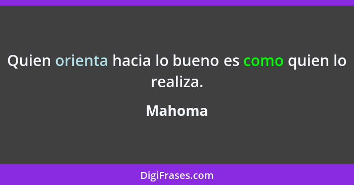 Quien orienta hacia lo bueno es como quien lo realiza.... - Mahoma