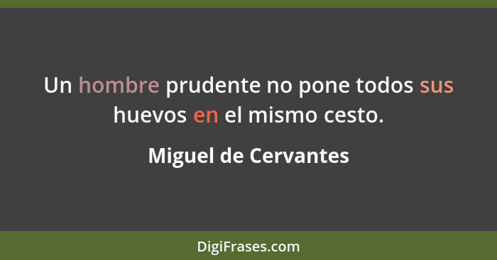 Un hombre prudente no pone todos sus huevos en el mismo cesto.... - Miguel de Cervantes