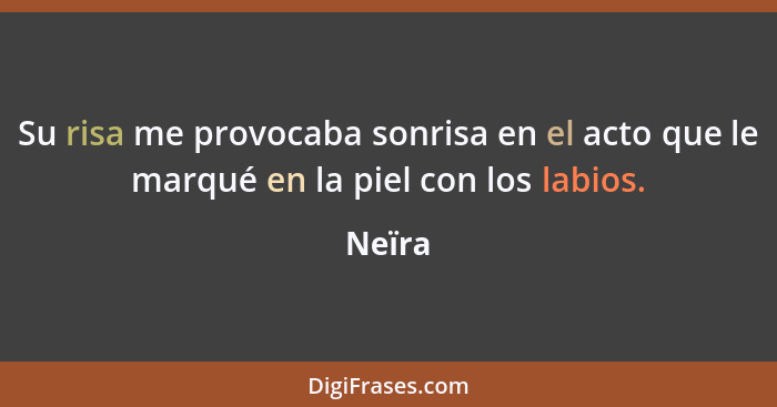 Su risa me provocaba sonrisa en el acto que le marqué en la piel con los labios.... - Neïra