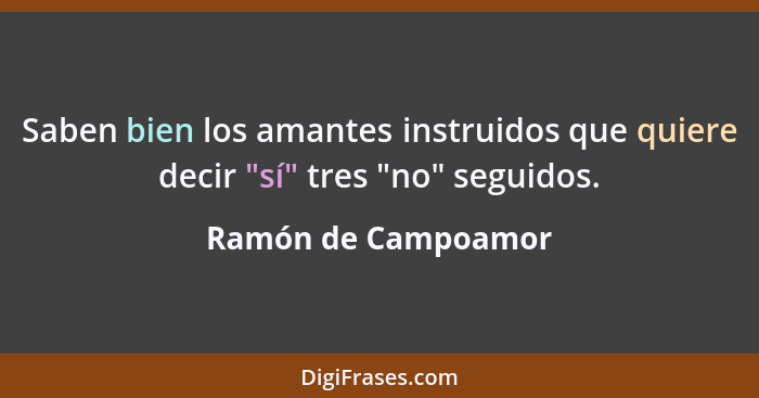 Saben bien los amantes instruidos que quiere decir "sí" tres "no" seguidos.... - Ramón de Campoamor