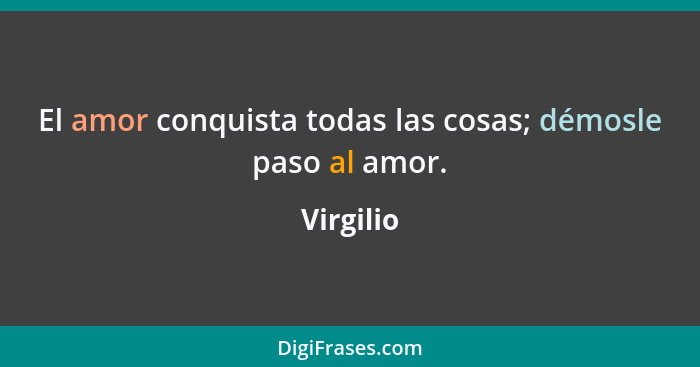 El amor conquista todas las cosas; démosle paso al amor.... - Virgilio