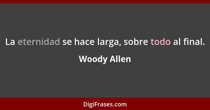 La eternidad se hace larga, sobre todo al final.... - Woody Allen