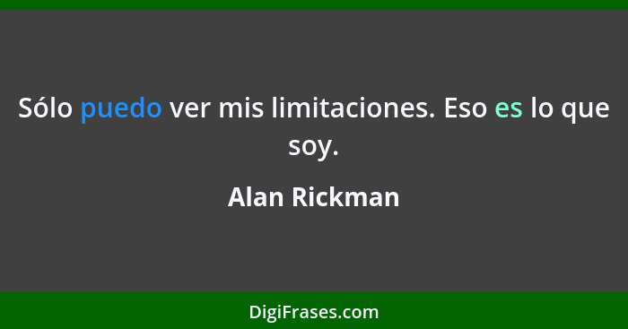 Sólo puedo ver mis limitaciones. Eso es lo que soy.... - Alan Rickman