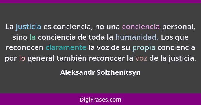 La justicia es conciencia, no una conciencia personal, sino la conciencia de toda la humanidad. Los que reconocen claramente... - Aleksandr Solzhenitsyn