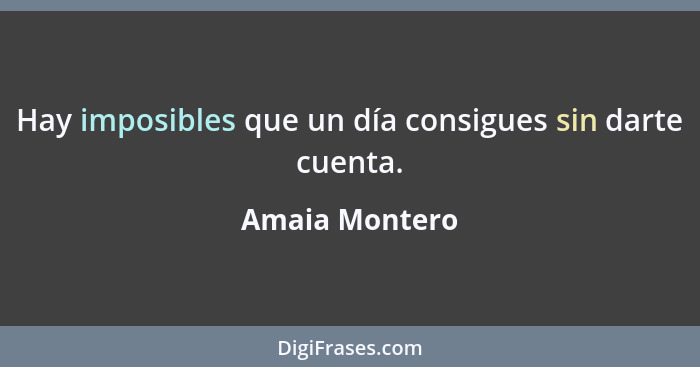 Hay imposibles que un día consigues sin darte cuenta.... - Amaia Montero