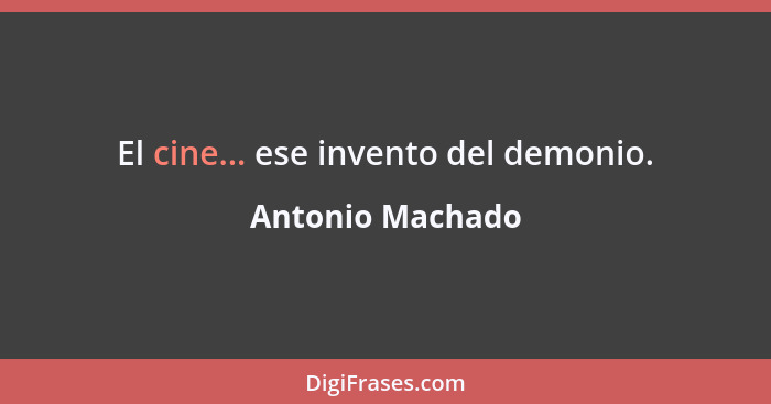 El cine... ese invento del demonio.... - Antonio Machado