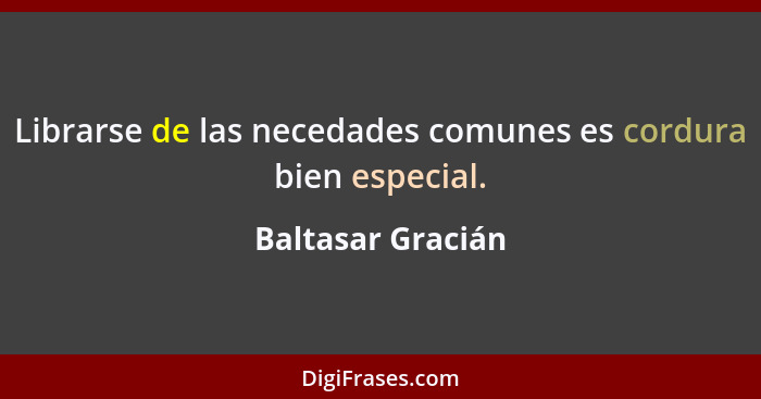 Librarse de las necedades comunes es cordura bien especial.... - Baltasar Gracián