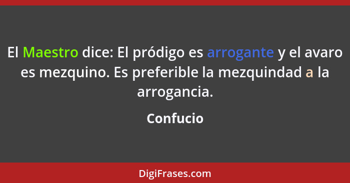 El Maestro dice: El pródigo es arrogante y el avaro es mezquino. Es preferible la mezquindad a la arrogancia.... - Confucio