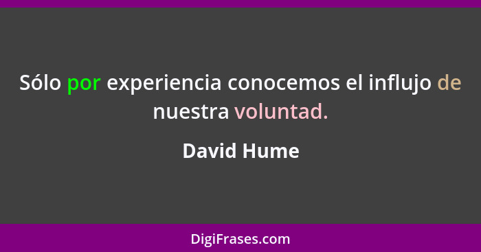 Sólo por experiencia conocemos el influjo de nuestra voluntad.... - David Hume