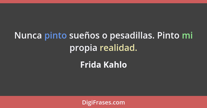 Nunca pinto sueños o pesadillas. Pinto mi propia realidad.... - Frida Kahlo