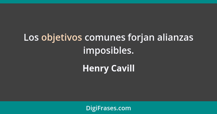 Los objetivos comunes forjan alianzas imposibles.... - Henry Cavill
