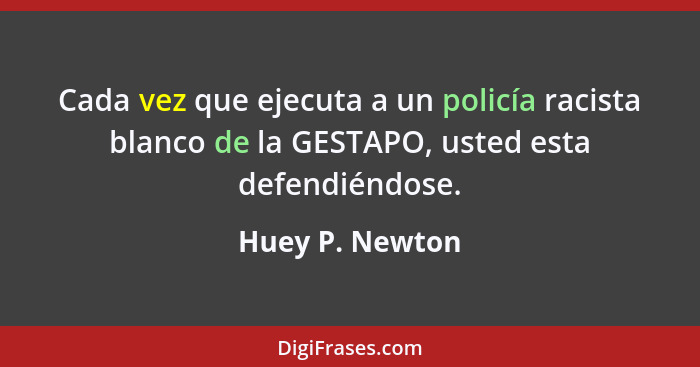 Cada vez que ejecuta a un policía racista blanco de la GESTAPO, usted esta defendiéndose.... - Huey P. Newton