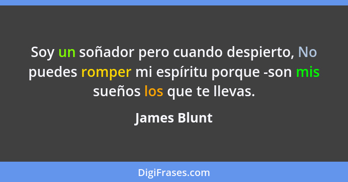 Soy un soñador pero cuando despierto, No puedes romper mi espíritu porque -son mis sueños los que te llevas.... - James Blunt