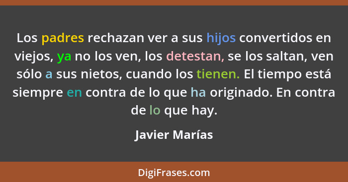 Los padres rechazan ver a sus hijos convertidos en viejos, ya no los ven, los detestan, se los saltan, ven sólo a sus nietos, cuando l... - Javier Marías