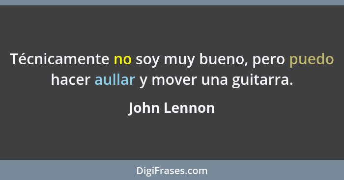 Técnicamente no soy muy bueno, pero puedo hacer aullar y mover una guitarra.... - John Lennon