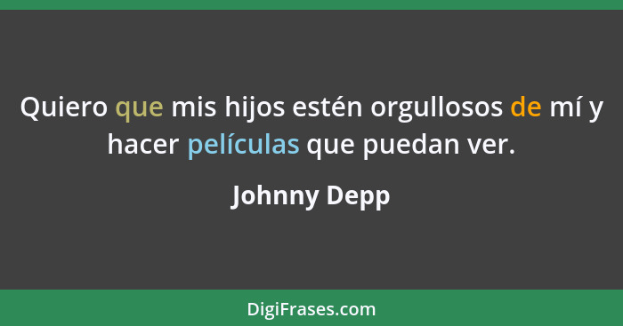 Quiero que mis hijos estén orgullosos de mí y hacer películas que puedan ver.... - Johnny Depp