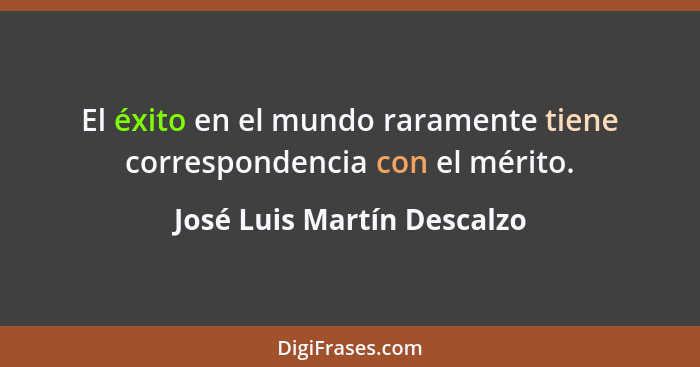 El éxito en el mundo raramente tiene correspondencia con el mérito.... - José Luis Martín Descalzo