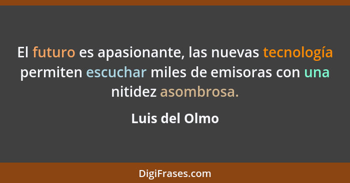 El futuro es apasionante, las nuevas tecnología permiten escuchar miles de emisoras con una nitidez asombrosa.... - Luis del Olmo