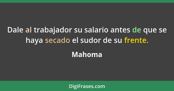 Dale al trabajador su salario antes de que se haya secado el sudor de su frente.... - Mahoma