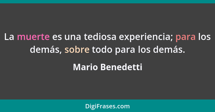 La muerte es una tediosa experiencia; para los demás, sobre todo para los demás.... - Mario Benedetti