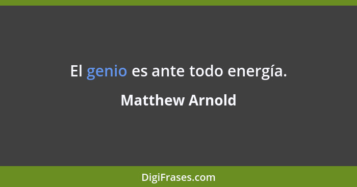 El genio es ante todo energía.... - Matthew Arnold