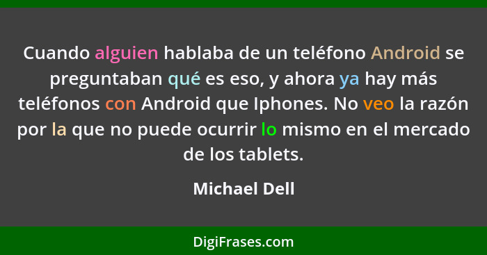 Cuando alguien hablaba de un teléfono Android se preguntaban qué es eso, y ahora ya hay más teléfonos con Android que Iphones. No veo l... - Michael Dell