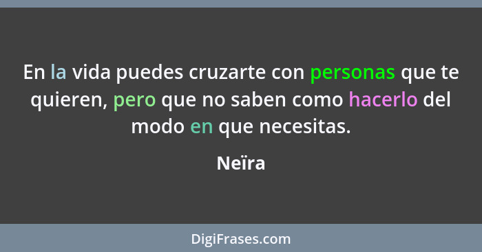 En la vida puedes cruzarte con personas que te quieren, pero que no saben como hacerlo del modo en que necesitas.... - Neïra