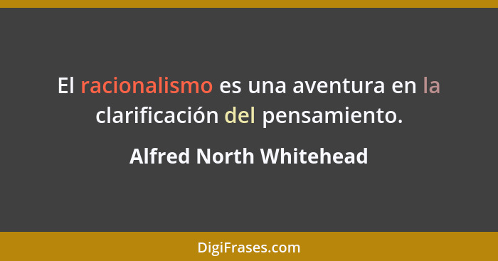El racionalismo es una aventura en la clarificación del pensamiento.... - Alfred North Whitehead