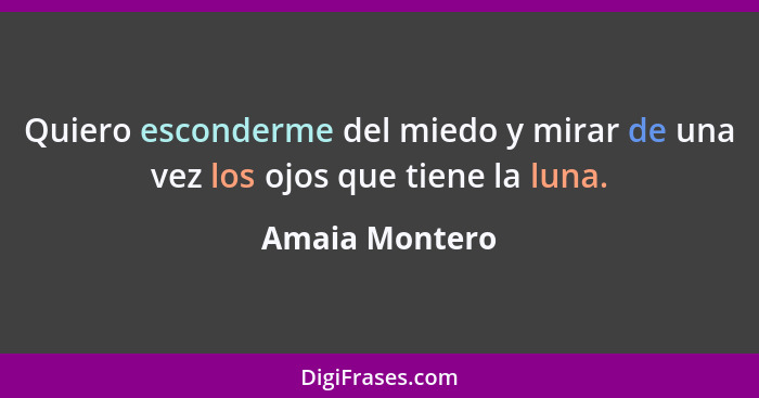 Quiero esconderme del miedo y mirar de una vez los ojos que tiene la luna.... - Amaia Montero