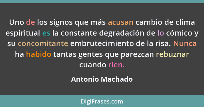 Uno de los signos que más acusan cambio de clima espiritual es la constante degradación de lo cómico y su concomitante embrutecimien... - Antonio Machado