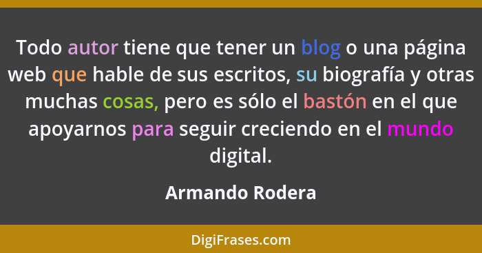 Todo autor tiene que tener un blog o una página web que hable de sus escritos, su biografía y otras muchas cosas, pero es sólo el bas... - Armando Rodera