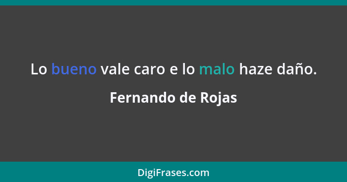 Lo bueno vale caro e lo malo haze daño.... - Fernando de Rojas